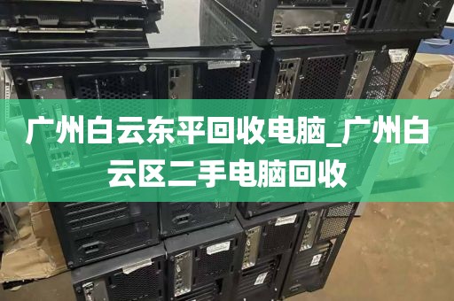 广州白云东平回收电脑_广州白云区二手电脑回收