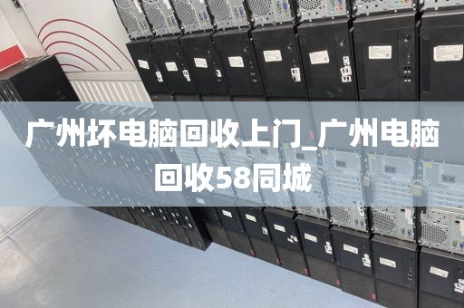 广州坏电脑回收上门_广州电脑回收58同城