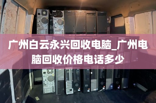 广州白云永兴回收电脑_广州电脑回收价格电话多少