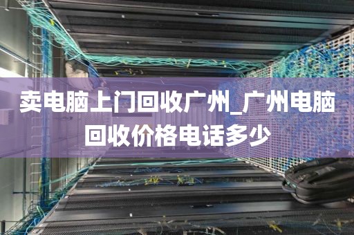 卖电脑上门回收广州_广州电脑回收价格电话多少