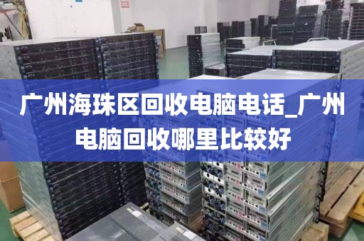 广州海珠区回收电脑电话_广州电脑回收哪里比较好