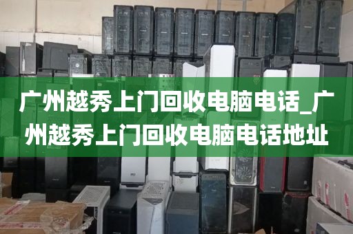 广州越秀上门回收电脑电话_广州越秀上门回收电脑电话地址