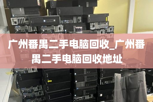 广州番禺二手电脑回收_广州番禺二手电脑回收地址