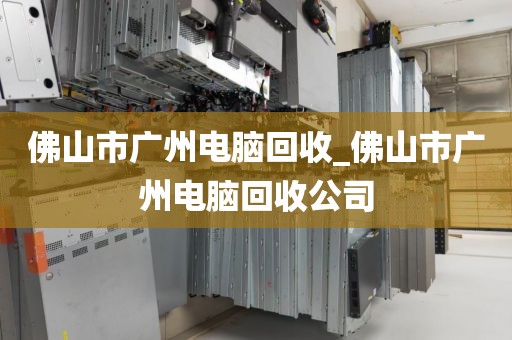 佛山市广州电脑回收_佛山市广州电脑回收公司