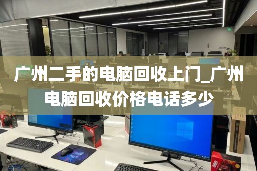 广州二手的电脑回收上门_广州电脑回收价格电话多少