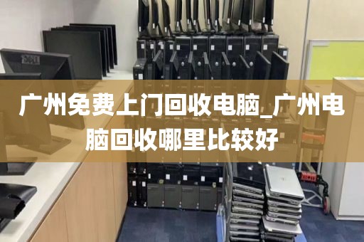 广州免费上门回收电脑_广州电脑回收哪里比较好