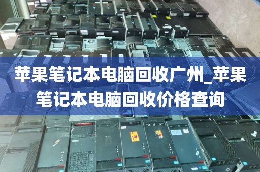 苹果笔记本电脑回收广州_苹果笔记本电脑回收价格查询