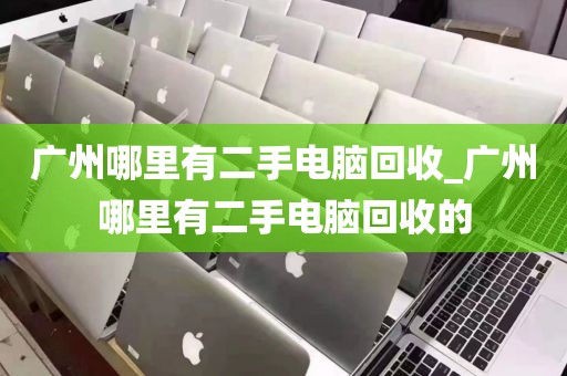 广州哪里有二手电脑回收_广州哪里有二手电脑回收的