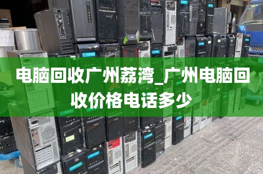电脑回收广州荔湾_广州电脑回收价格电话多少