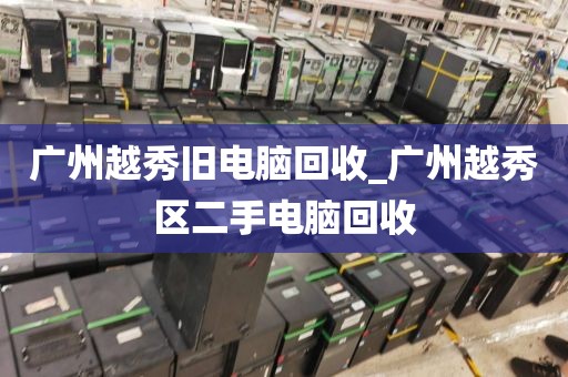 广州越秀旧电脑回收_广州越秀区二手电脑回收