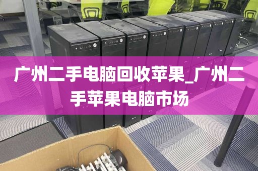 广州二手电脑回收苹果_广州二手苹果电脑市场