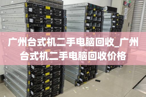 广州台式机二手电脑回收_广州台式机二手电脑回收价格