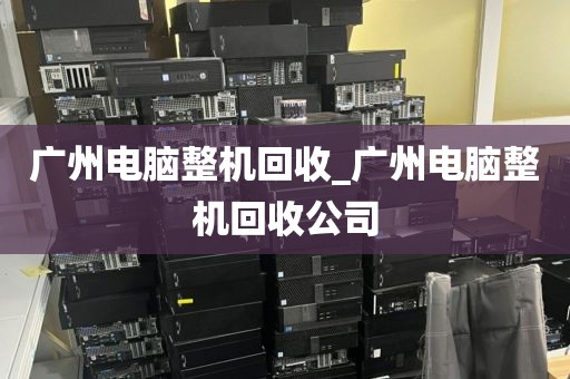 广州电脑整机回收_广州电脑整机回收公司