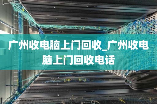 广州收电脑上门回收_广州收电脑上门回收电话