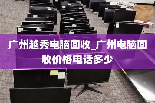 广州越秀电脑回收_广州电脑回收价格电话多少