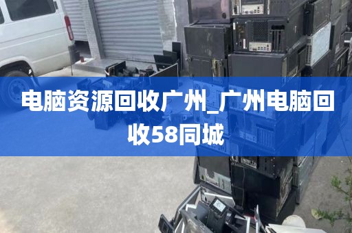 电脑资源回收广州_广州电脑回收58同城