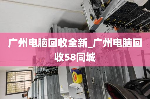 广州电脑回收全新_广州电脑回收58同城
