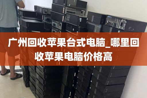 广州回收苹果台式电脑_哪里回收苹果电脑价格高