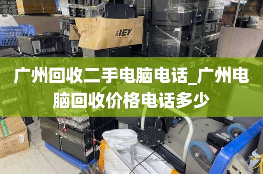 广州回收二手电脑电话_广州电脑回收价格电话多少