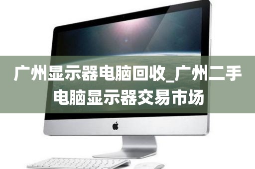广州显示器电脑回收_广州二手电脑显示器交易市场