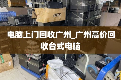 电脑上门回收广州_广州高价回收台式电脑