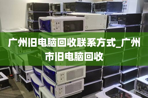 广州旧电脑回收联系方式_广州市旧电脑回收