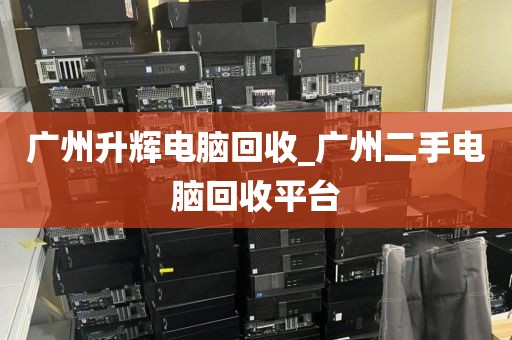 广州升辉电脑回收_广州二手电脑回收平台