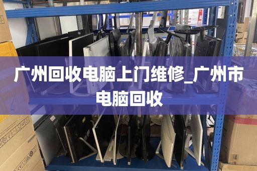 广州回收电脑上门维修_广州市电脑回收