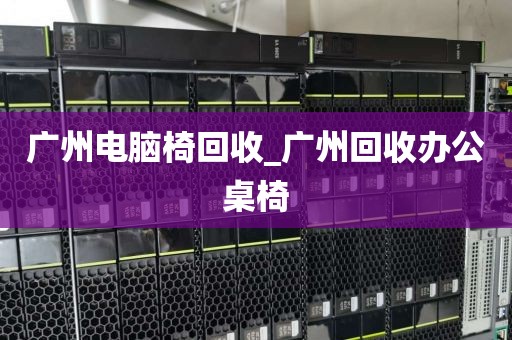 广州电脑椅回收_广州回收办公桌椅