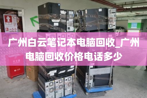广州白云笔记本电脑回收_广州电脑回收价格电话多少