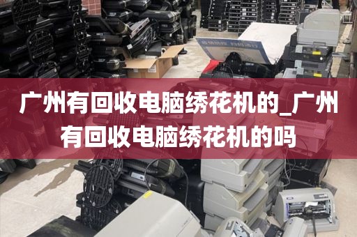 广州有回收电脑绣花机的_广州有回收电脑绣花机的吗