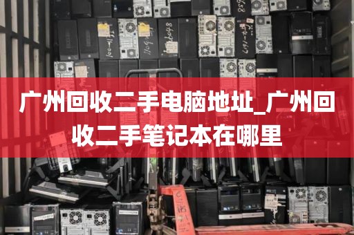 广州回收二手电脑地址_广州回收二手笔记本在哪里