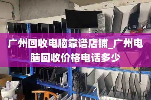广州回收电脑靠谱店铺_广州电脑回收价格电话多少