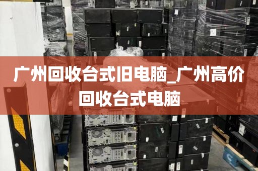 广州回收台式旧电脑_广州高价回收台式电脑