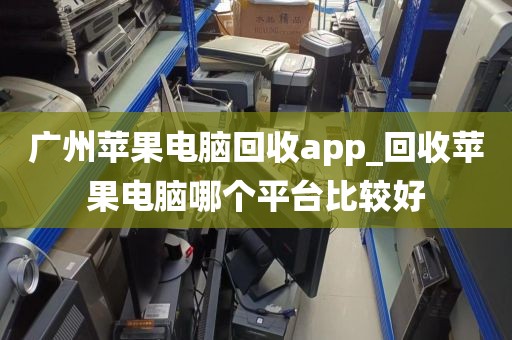 广州苹果电脑回收app_回收苹果电脑哪个平台比较好