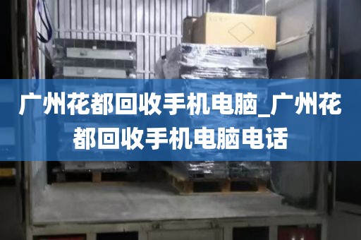 广州花都回收手机电脑_广州花都回收手机电脑电话
