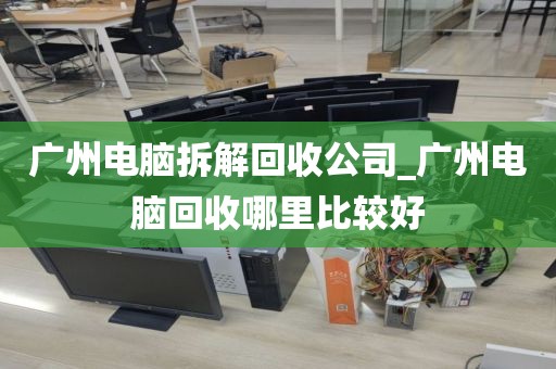 广州电脑拆解回收公司_广州电脑回收哪里比较好