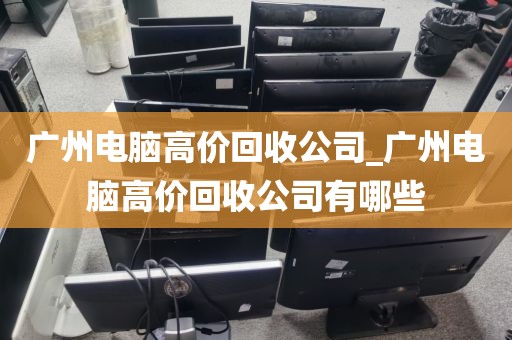 广州电脑高价回收公司_广州电脑高价回收公司有哪些