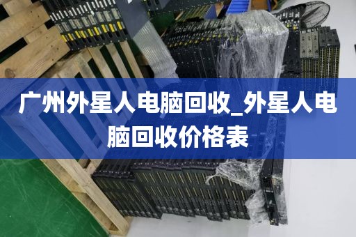 广州外星人电脑回收_外星人电脑回收价格表