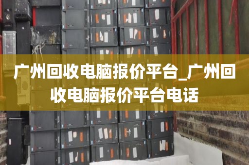 广州回收电脑报价平台_广州回收电脑报价平台电话