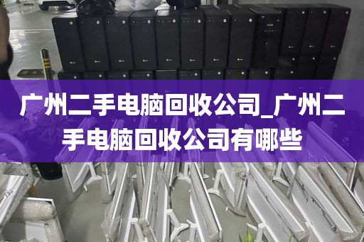 广州二手电脑回收公司_广州二手电脑回收公司有哪些
