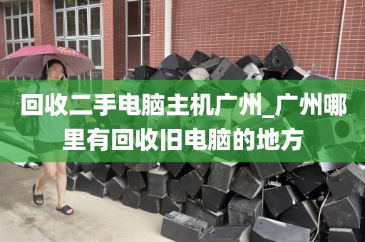 回收二手电脑主机广州_广州哪里有回收旧电脑的地方