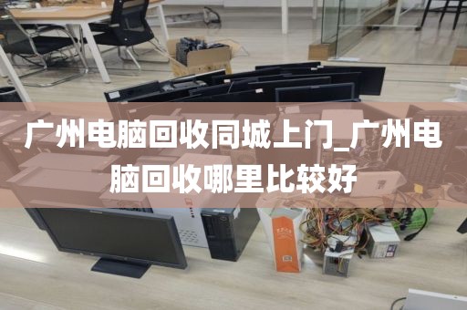 广州电脑回收同城上门_广州电脑回收哪里比较好