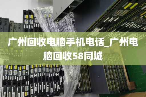 广州回收电脑手机电话_广州电脑回收58同城