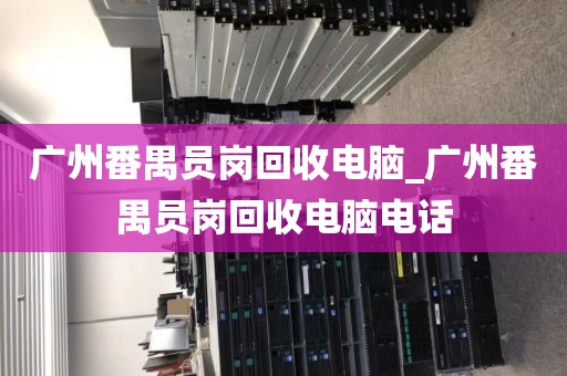 广州番禺员岗回收电脑_广州番禺员岗回收电脑电话