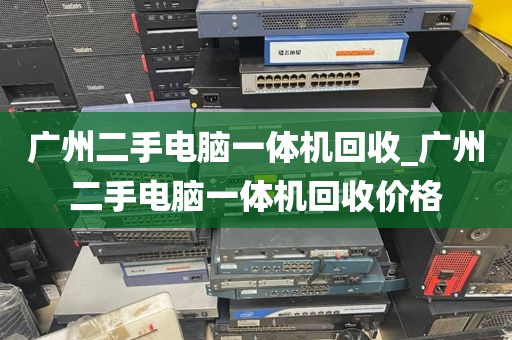 广州二手电脑一体机回收_广州二手电脑一体机回收价格