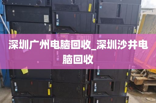 深圳广州电脑回收_深圳沙井电脑回收