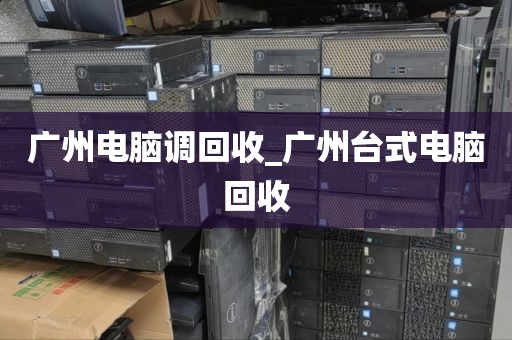 广州电脑调回收_广州台式电脑回收