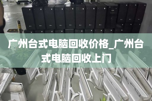 广州台式电脑回收价格_广州台式电脑回收上门