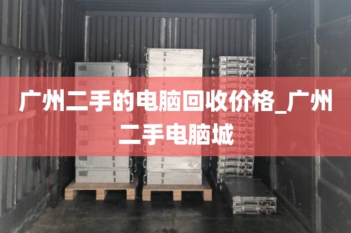 广州二手的电脑回收价格_广州二手电脑城